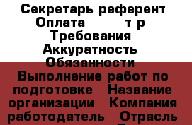 Секретарь-референт Оплата: 16-19 т.р  Требования: Аккуратность  Обязанности: Выполнение работ по подготовке › Название организации ­ Компания-работодатель › Отрасль предприятия ­ Другое › Минимальный оклад ­ 1 - Все города Работа » Вакансии   . Тыва респ.,Ак-Довурак г.